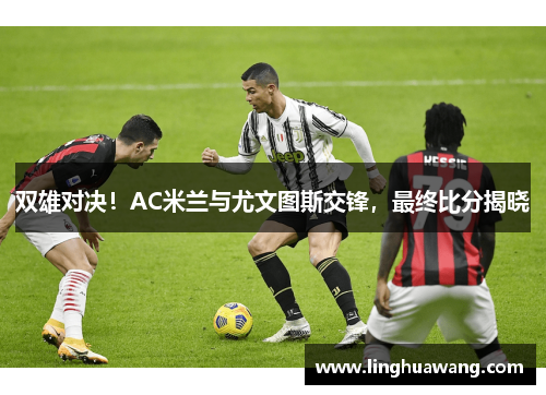 双雄对决！AC米兰与尤文图斯交锋，最终比分揭晓